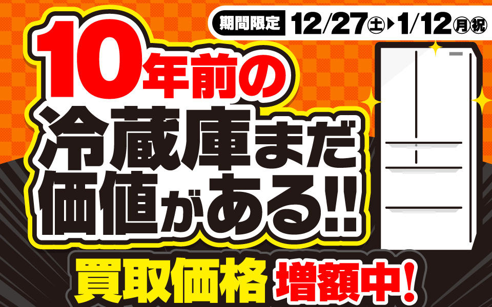  10年前の冷蔵庫まだ価値がある！！「買取価格増額中！」