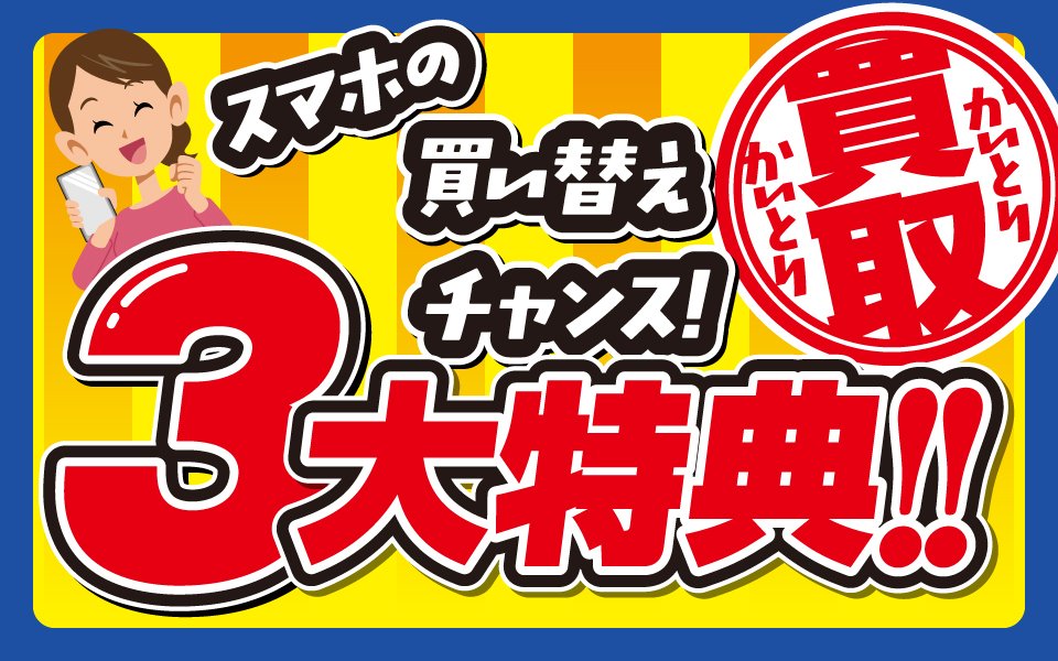  スマホの買い替えチャンス！買取2大特典！！
