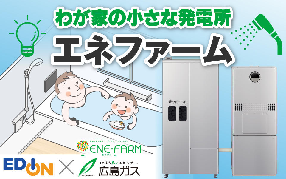 EDION×広島ガス「ガスで電気とお湯をつくる」エネファーム